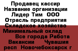 Продавец-кассир › Название организации ­ Лидер Тим, ООО › Отрасль предприятия ­ Складское хозяйство › Минимальный оклад ­ 16 000 - Все города Работа » Вакансии   . Чувашия респ.,Новочебоксарск г.